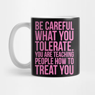 Be careful what you tolerate. You are teaching people how to treat you Mug